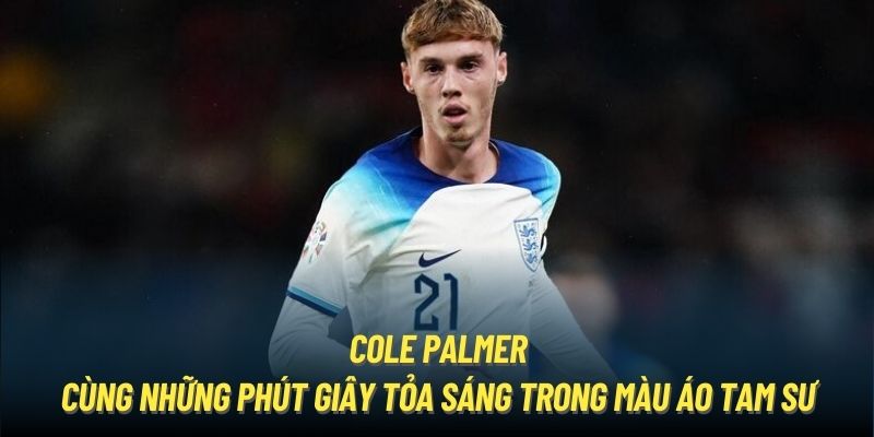 Cole Palmer cùng những phút giây tỏa sáng trong màu áo Tam Sư