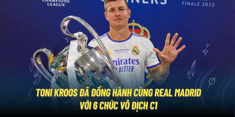 Toni Kroos đã đồng hành cùng Real Madrid với 6 chức vô địch C1